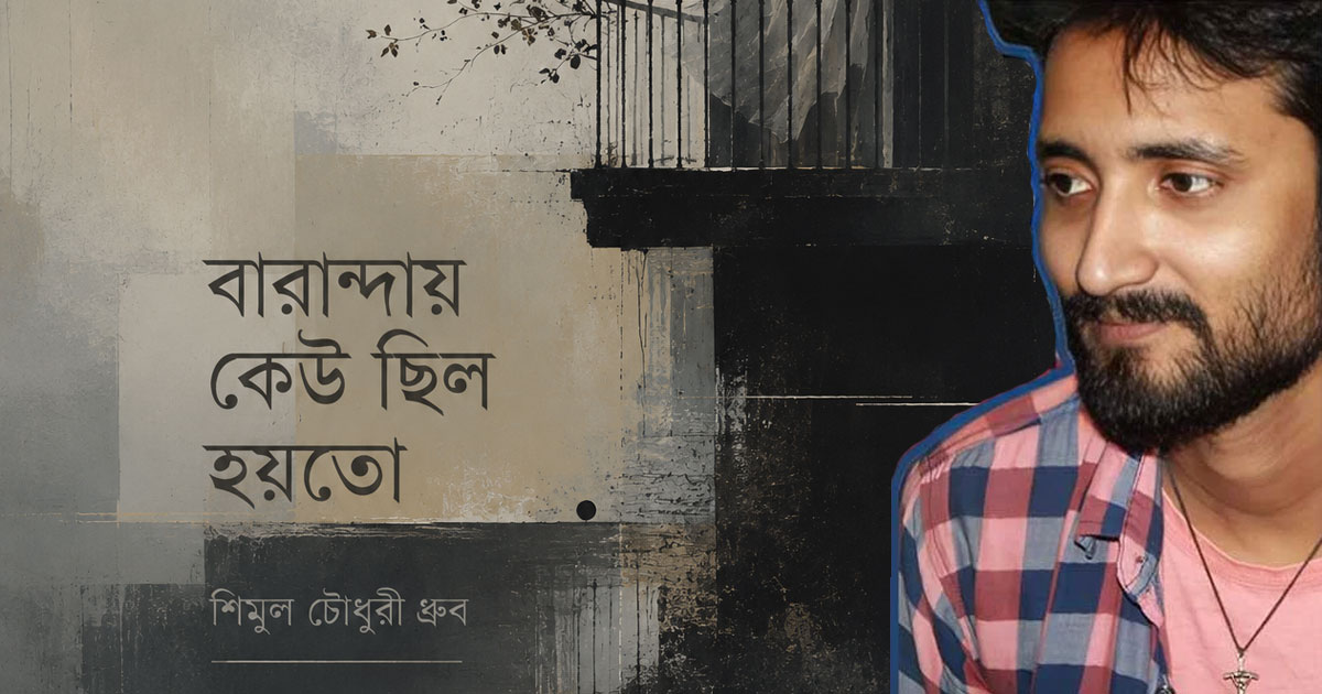 শিমুল চৌধুরী ধ্রুব’র কবিতা ‘বারান্দায় কেউ ছিল হয়তো’